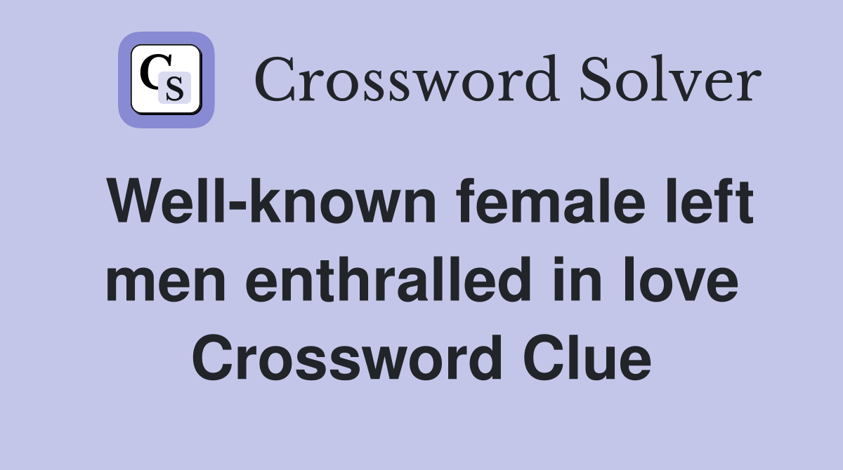 Wellknown female left men enthralled in love Crossword Clue Answers